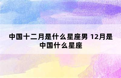 中国十二月是什么星座男 12月是中国什么星座